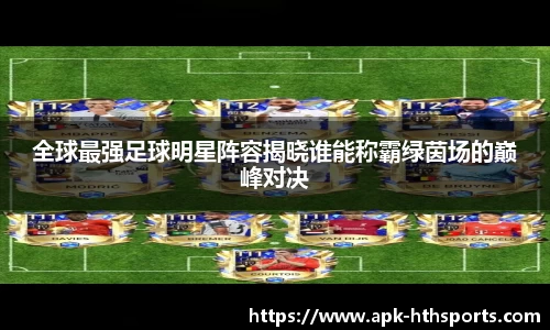 全球最强足球明星阵容揭晓谁能称霸绿茵场的巅峰对决